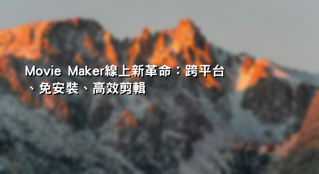 Movie Maker線上新革命：跨平台、免安裝、高效剪輯