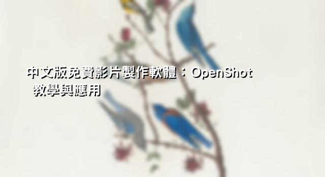 中文版免費影片製作軟體：OpenShot 教學與應用