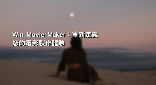 Win Movie Maker：重新定義您的電影製作體驗