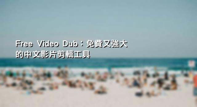 Free Video Dub：免費又強大的中文影片剪輯工具