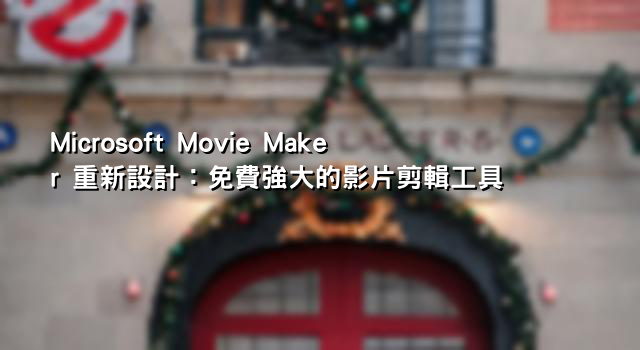 Microsoft Movie Maker 重新設計：免費強大的影片剪輯工具