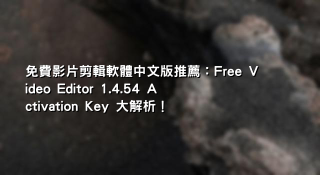 免費影片剪輯軟體中文版推薦：Free Video Editor 1.4.54 Activation Key 大解析！
