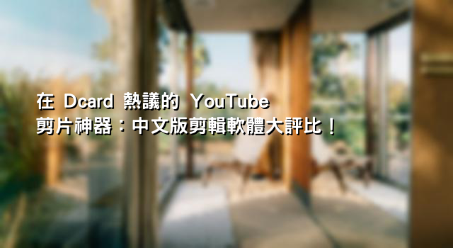 在 Dcard 熱議的 YouTube 剪片神器：中文版剪輯軟體大評比！