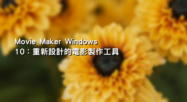 Movie Maker Windows 10：重新設計的電影製作工具