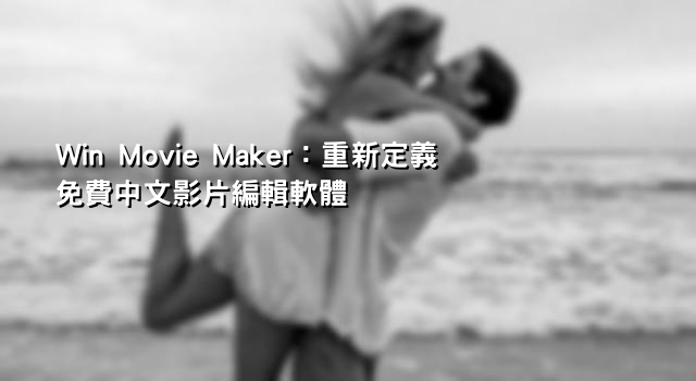 Win Movie Maker：重新定義免費中文影片編輯軟體