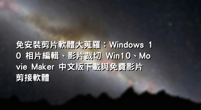 免安裝剪片軟體大蒐羅：Windows 10 相片編輯、影片裁切 Win10、Movie Maker 中文版下載與免費影片剪接軟體