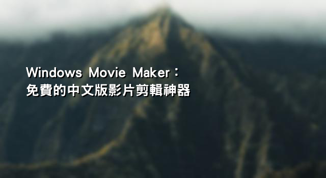 Windows Movie Maker：免費的中文版影片剪輯神器