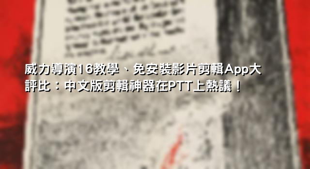 威力導演16教學、免安裝影片剪輯App大評比：中文版剪輯神器在PTT上熱議！