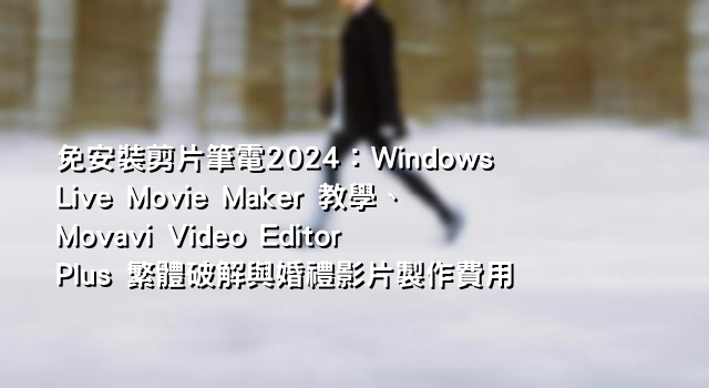免安裝剪片筆電2024：Windows Live Movie Maker 教學、Movavi Video Editor Plus 繁體破解與婚禮影片製作費用