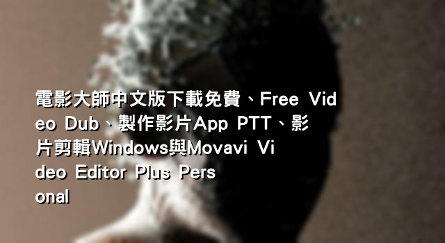 電影大師中文版下載免費、Free Video Dub、製作影片App PTT、影片剪輯Windows與Movavi Video Editor Plus Personal
