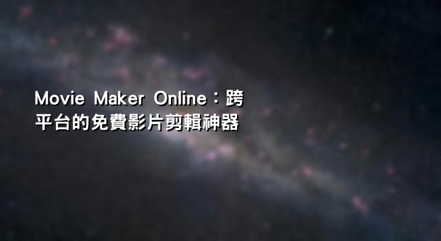 Movie Maker Online：跨平台的免費影片剪輯神器