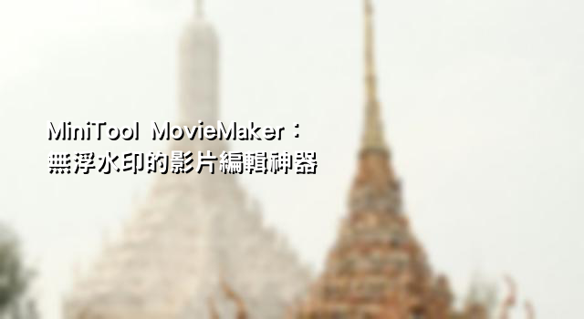 MiniTool MovieMaker：無浮水印的影片編輯神器