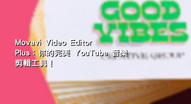 Movavi Video Editor Plus：你的完美 YouTube 音樂剪輯工具！