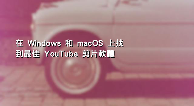 在 Windows 和 macOS 上找到最佳 YouTube 剪片軟體