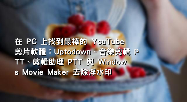 在 PC 上找到最棒的 YouTube 剪片軟體：Uptodown、音樂剪輯 PTT、剪輯助理 PTT 與 Windows Movie Maker 去除浮水印