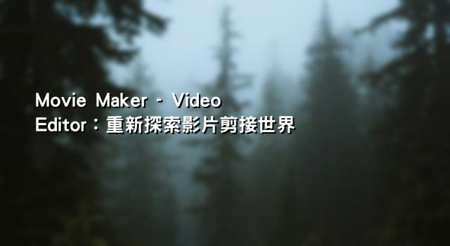 Movie Maker - Video Editor：重新探索影片剪接世界