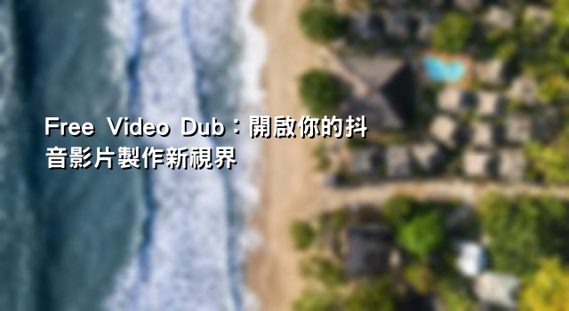 Free Video Dub：開啟你的抖音影片製作新視界