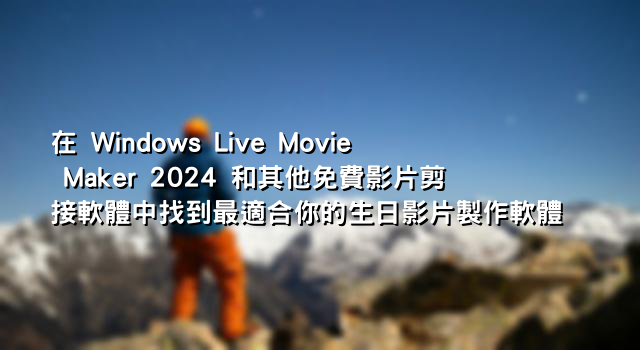 在 Windows Live Movie Maker 2024 和其他免費影片剪接軟體中找到最適合你的生日影片製作軟體